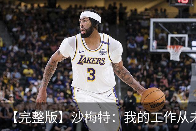 【完整版】沙梅特：我的工作从未改变 就是随时为上场做好准备